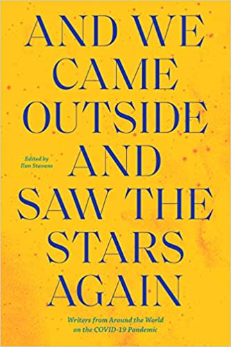 And We Came Outside and Saw the Stars Again: Writers from Around the World on the COVID-19 Pandemic, Edited by Ilan Stavans