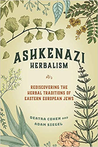 Ashkenazi Herbalism: Rediscovering the Herbal Traditions of Eastern European Jews by Deatra Cohen and Adam Siegel