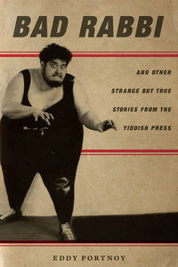 Bad Rabbi: And Other Strange but True Stories from the Yiddish Press by Eddy Portnoy