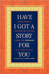 Have I Got a Story for You: More Than A Century of Fiction from the Forward, Edited by Ezra Glinter