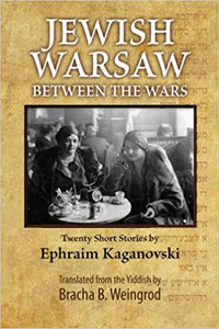 Jewish Warsaw Between the Wars: Twenty Stories by Ephraim Froyim Kaganovski, Translated by Bracha B. Weingrod