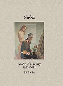 Nudes: An Artist's Inquiry 1962-2012 by Eli Levin