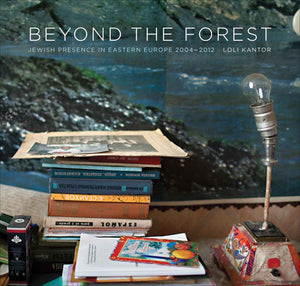Beyond the Forest: Jewish Presence in Eastern Europe, 2004–2012 by Loli Kantor
