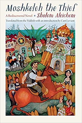 Moshkeleh the Thief: A Rediscovered Novel by Sholom Aleichem, Translated by Curt Leviant
