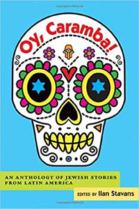 Oy, Caramba! An Anthology of Jewish Stories from Latin America, edited by Ilan Stavans