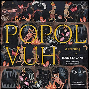 Popol Vuh: A Retelling by Ilan Stavans, Illustrated by Gabriela Larios