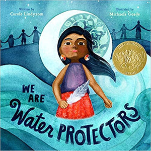 We Are Water Protectors by Carole Lindstorm, Illustrated by Michaela Goade