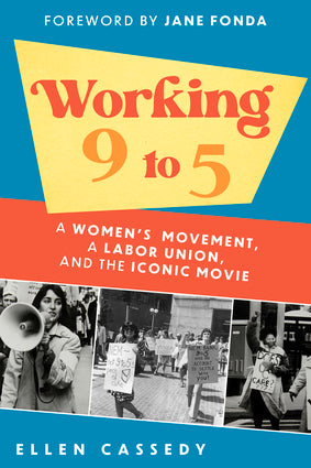 Working 9 to 5: A Women's Movement, A Labor Union, and the Iconic Movie by Ellen Cassedy, Forward by Jane Fonda