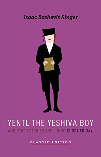 Yentl the Yeshiva Boy and Other Stories: including Short Friday by Isaac Bashevis Singer