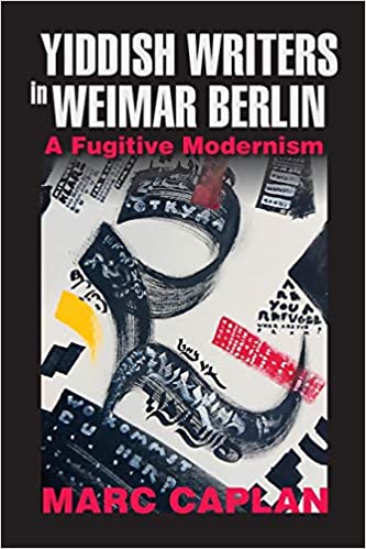 Yiddish Writers in Weimar Berlin: A Fugitive Modernism by Marc Caplan